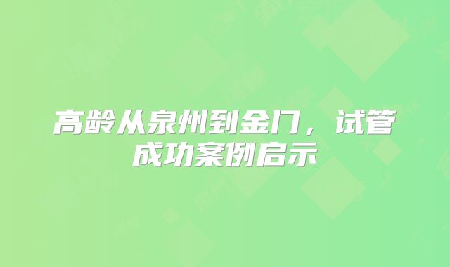 高龄从泉州到金门,试管成功案例启示