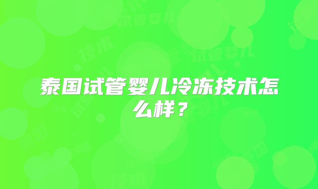 泰国试管婴儿冷冻技术怎么样?