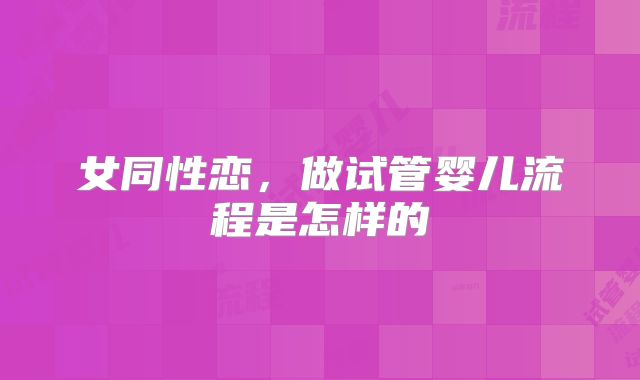 女同性恋,做试管婴儿流程是怎样的