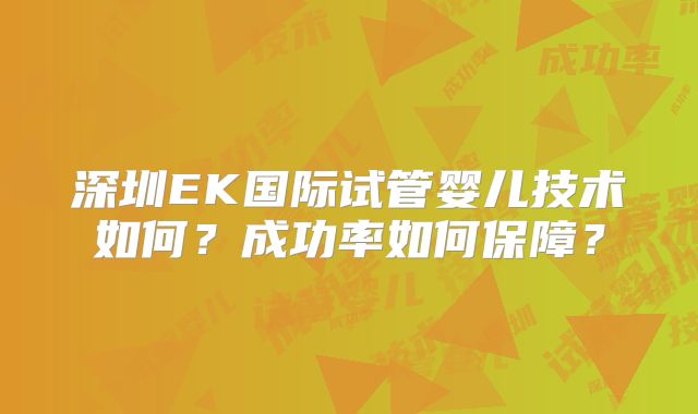 深圳EK国际试管婴儿技术如何？成功率如何保障？