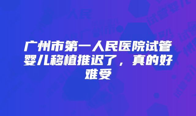 广州市第一人民医院试管婴儿移植推迟了,真的好难受