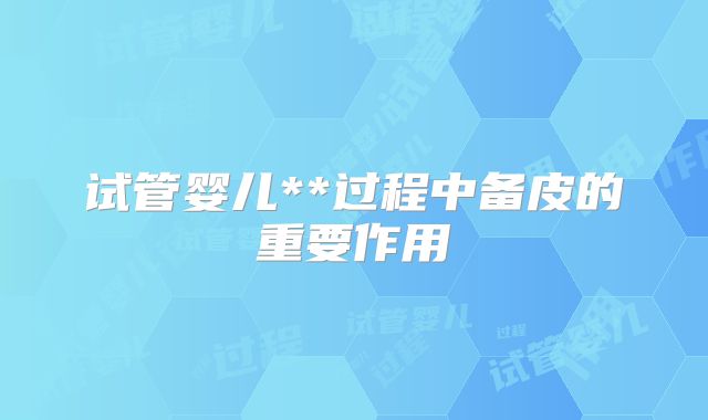 试管婴儿**过程中备皮的重要作用