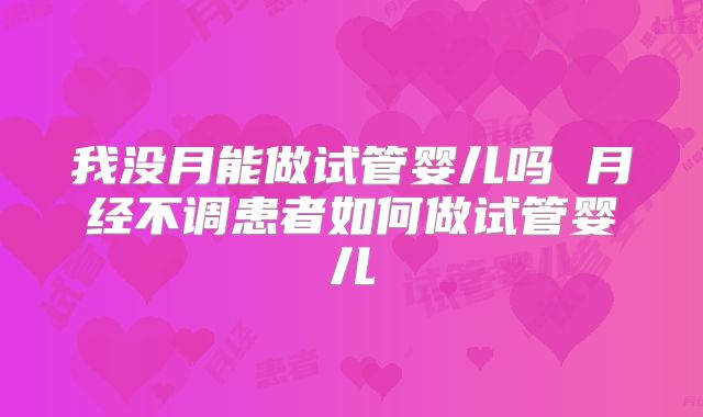 我没月能做试管婴儿吗 月经不调患者如何做试管婴儿