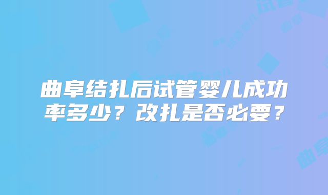 曲阜结扎后试管婴儿成功率多少?改扎是否必要?