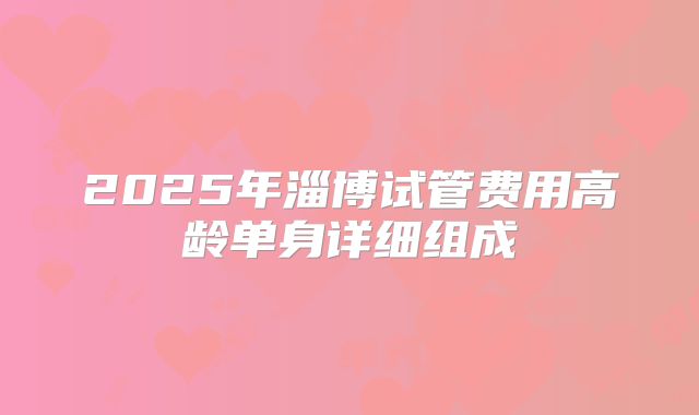 2025年淄博试管费用高龄单身详细组成