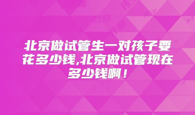 北京做试管生一对孩子要花多少钱,北京做试管现在多少钱啊！