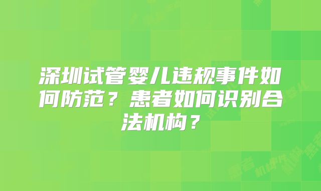 深圳试管婴儿违规事件如何防范？患者如何识别合法机构？
