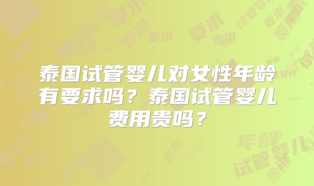泰国试管婴儿对女性年龄有要求吗？泰国试管婴儿费用贵吗？