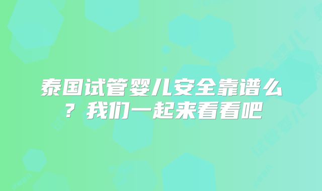 泰国试管婴儿安全靠谱么?我们一起来看看吧