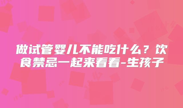 做试管婴儿不能吃什么？饮食禁忌一起来看看-生孩子