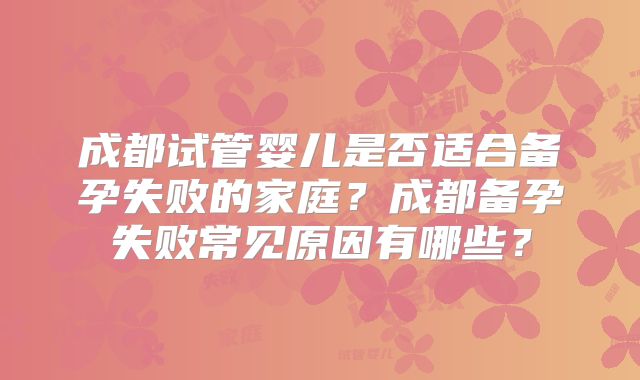 成都试管婴儿是否适合备孕失败的家庭？成都备孕失败常见原因有哪些？