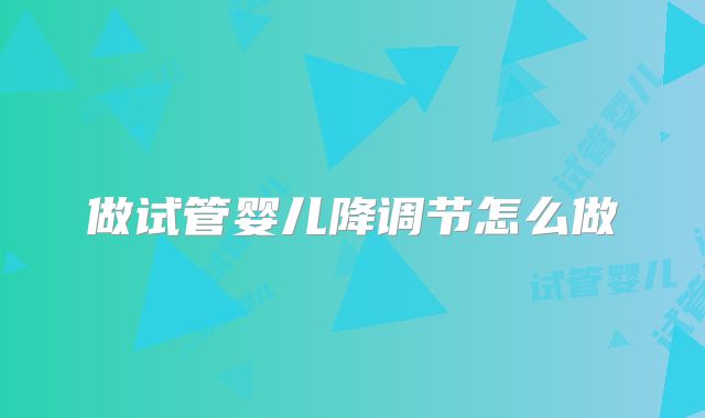 做试管婴儿降调节怎么做