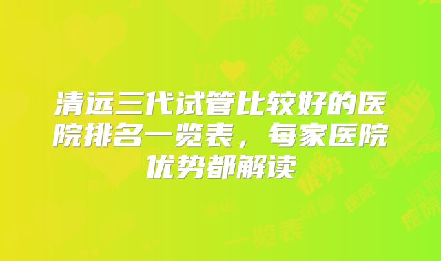 清远三代试管比较好的医院排名一览表,每家医院优势都解读