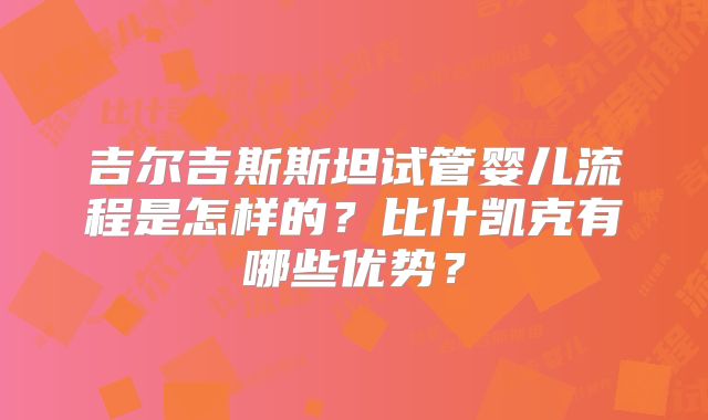 吉尔吉斯斯坦试管婴儿流程是怎样的？比什凯克有哪些优势？