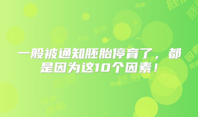 一般被通知胚胎停育了，都是因为这10个因素！
