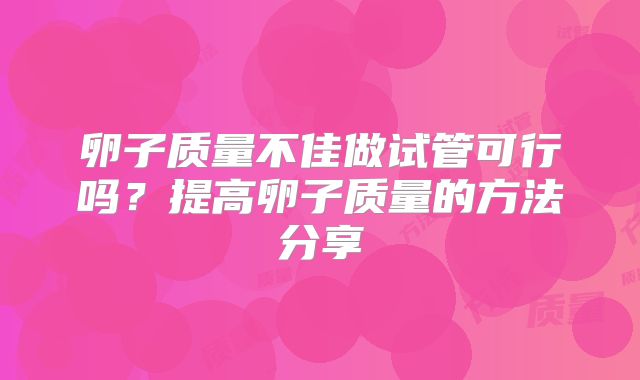 卵子质量不佳做试管可行吗？提高卵子质量的方法分享