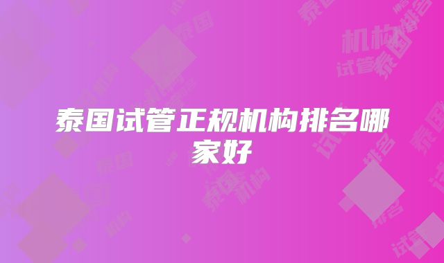 泰国试管正规机构排名哪家好