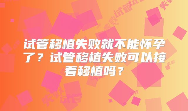 试管移植失败就不能怀孕了?试管移植失败可以接着移植吗?