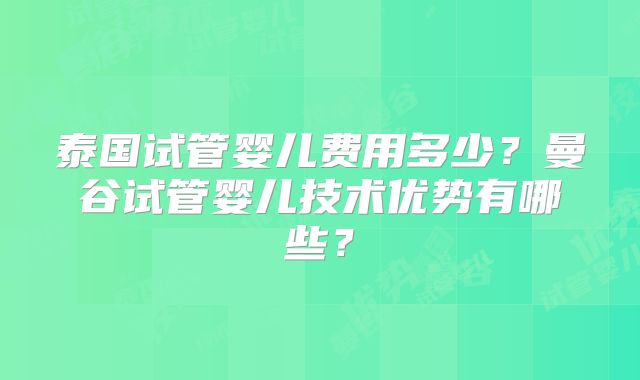 泰国试管婴儿费用多少?曼谷试管婴儿技术优势有哪些?