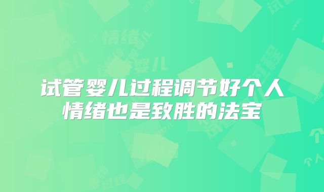 试管婴儿过程调节好个人情绪也是致胜的法宝