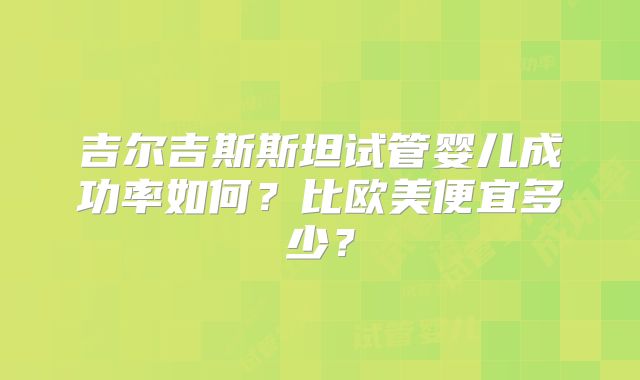 吉尔吉斯斯坦试管婴儿成功率如何?比欧美便宜多少?