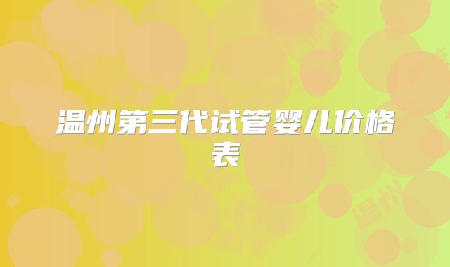 温州第三代试管婴儿价格表