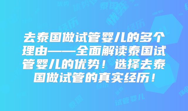 去泰国做试管婴儿的多个理由——全面解读泰国试管婴儿的优势！选择去泰国做试管的真实经历！