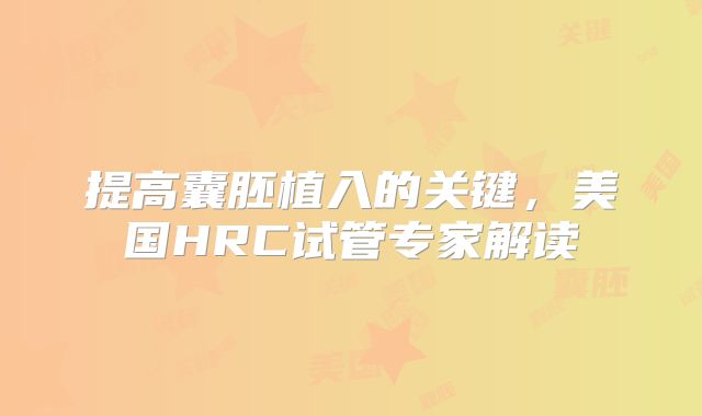提高囊胚植入的关键，美国HRC试管专家解读