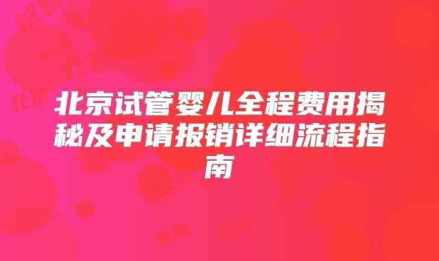 北京试管婴儿全程费用揭秘及申请报销详细流程指南