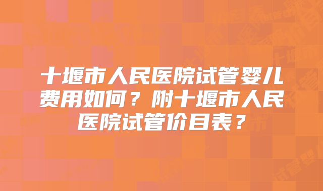 十堰市人民医院试管婴儿费用如何？附十堰市人民医院试管价目表？