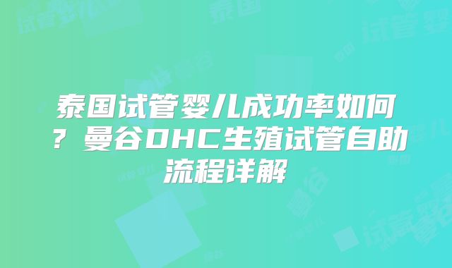 泰国试管婴儿成功率如何？曼谷DHC生殖试管自助流程详解