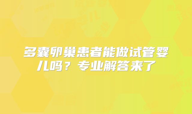 多囊卵巢患者能做试管婴儿吗？专业解答来了