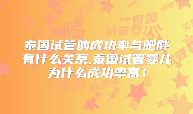泰国试管的成功率与肥胖有什么关系,泰国试管婴儿为什么成功率高!
