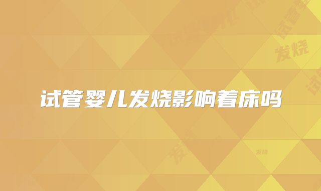 试管婴儿发烧影响着床吗