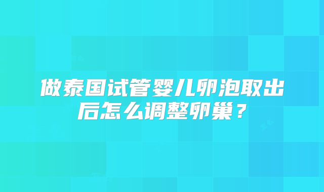 做泰国试管婴儿卵泡取出后怎么调整卵巢？
