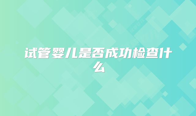 试管婴儿是否成功检查什么