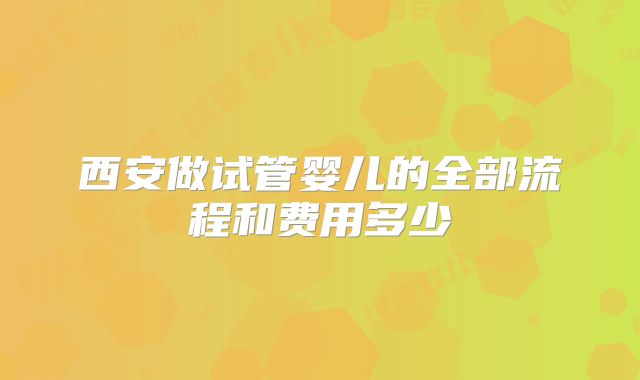 西安做试管婴儿的全部流程和费用多少