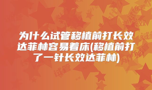 为什么试管移植前打长效达菲林容易着床(移植前打了一针长效达菲林)