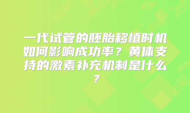 一代试管的胚胎移植时机如何影响成功率？黄体支持的激素补充机制是什么？