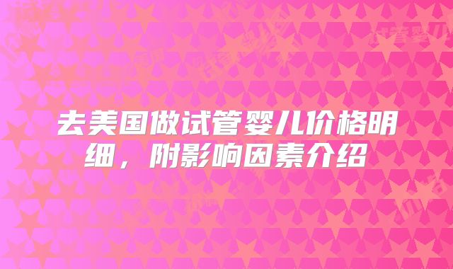 去美国做试管婴儿价格明细,附影响因素介绍