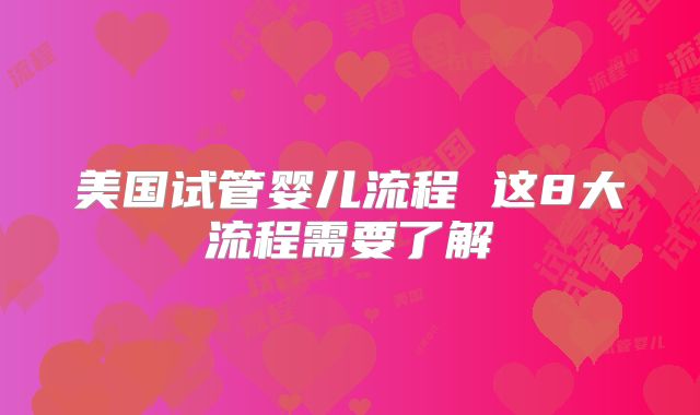 美国试管婴儿流程 这8大流程需要了解