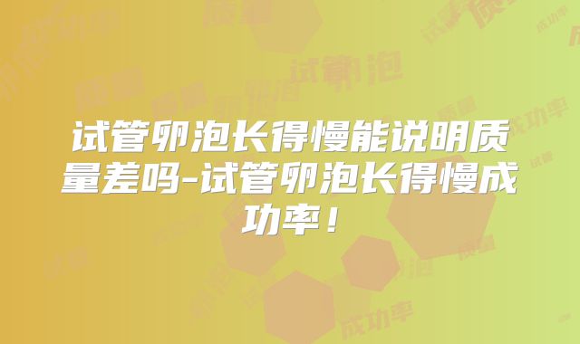 试管卵泡长得慢能说明质量差吗-试管卵泡长得慢成功率！