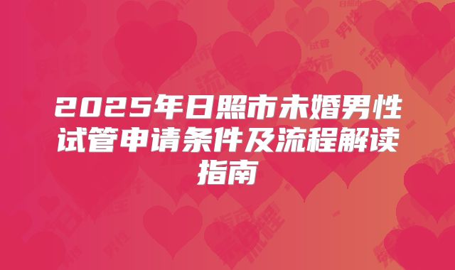 2025年日照市未婚男性试管申请条件及流程解读指南