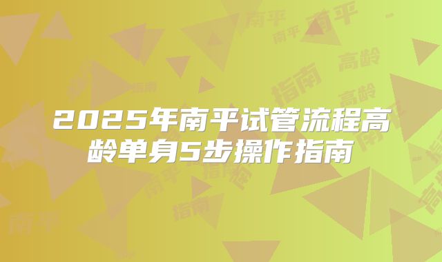 2025年南平试管流程高龄单身5步操作指南