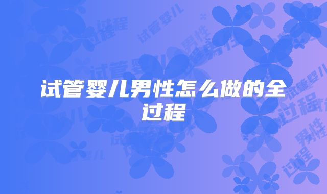 试管婴儿男性怎么做的全过程