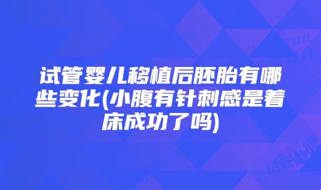 试管婴儿移植后胚胎有哪些变化(小腹有针刺感是着床成功了吗)