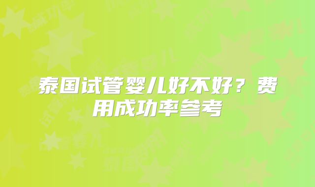 泰国试管婴儿好不好?费用成功率参考