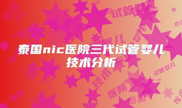 泰国nic医院三代试管婴儿技术分析