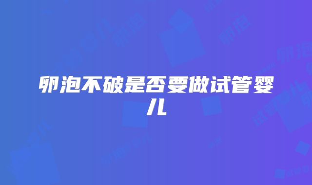 卵泡不破是否要做试管婴儿