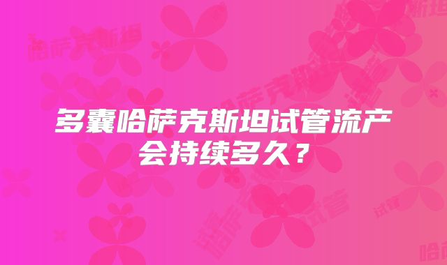 多囊哈萨克斯坦试管流产会持续多久?